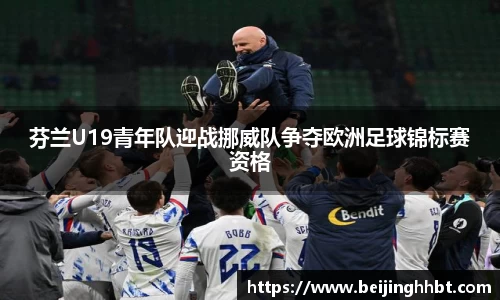 芬兰U19青年队迎战挪威队争夺欧洲足球锦标赛资格