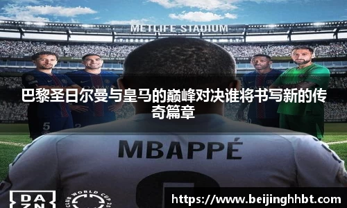 巴黎圣日尔曼与皇马的巅峰对决谁将书写新的传奇篇章