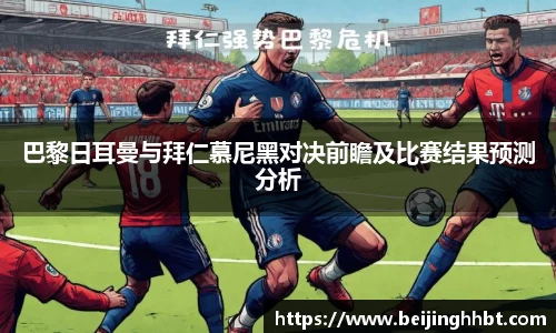 巴黎日耳曼与拜仁慕尼黑对决前瞻及比赛结果预测分析