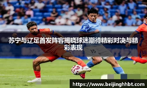 苏宁与辽足首发阵容揭晓球迷期待精彩对决与精彩表现