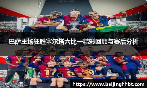 巴萨主场狂胜塞尔塔六比一精彩回顾与赛后分析
