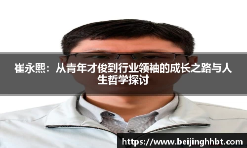 崔永熙：从青年才俊到行业领袖的成长之路与人生哲学探讨